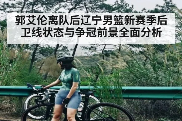 郭艾伦离队后辽宁男篮新赛季后卫线状态与争冠前景全面分析