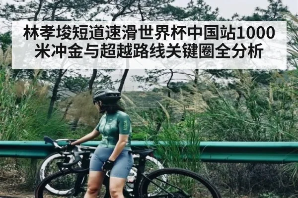 林孝埈短道速滑世界杯中国站1000米冲金与超越路线关键圈全分析