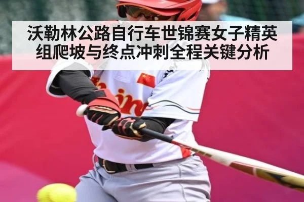 沃勒林公路自行车世锦赛女子精英组爬坡与终点冲刺全程关键分析