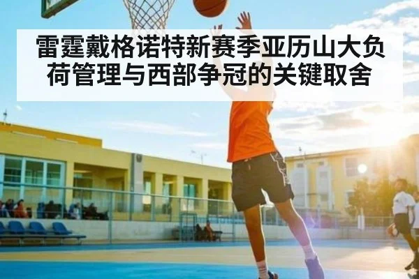 雷霆戴格诺特新赛季亚历山大负荷管理与西部争冠的关键取舍（kaiyun sports）